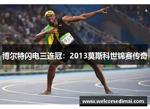 博尔特闪电三连冠：2013莫斯科世锦赛传奇