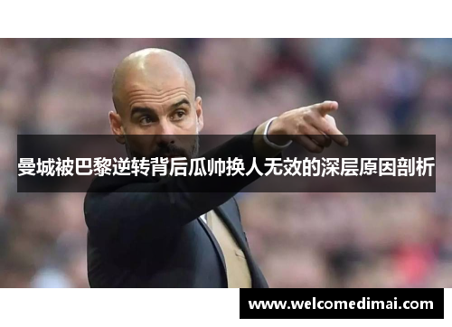 曼城被巴黎逆转背后瓜帅换人无效的深层原因剖析