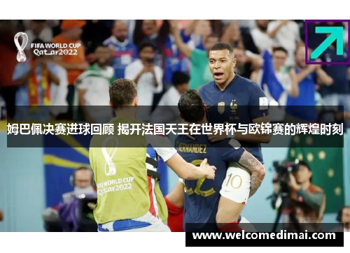 姆巴佩决赛进球回顾 揭开法国天王在世界杯与欧锦赛的辉煌时刻