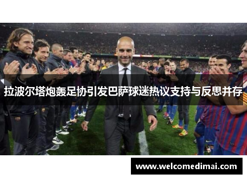 拉波尔塔炮轰足协引发巴萨球迷热议支持与反思并存