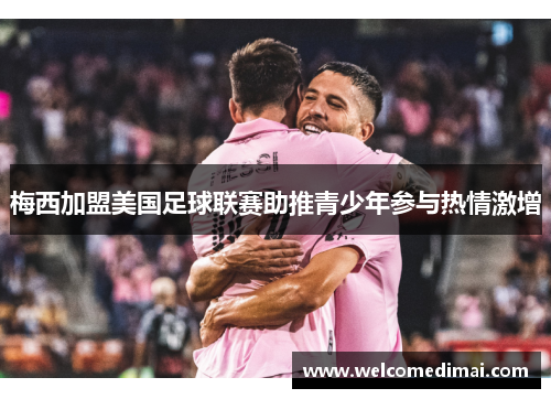 梅西加盟美国足球联赛助推青少年参与热情激增