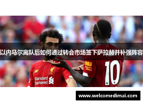 以内马尔离队后如何通过转会市场签下萨拉赫并补强阵容