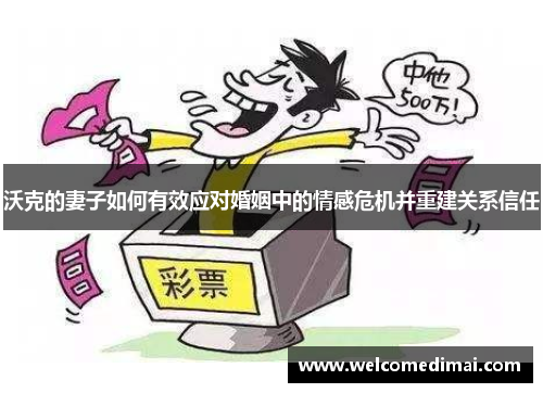沃克的妻子如何有效应对婚姻中的情感危机并重建关系信任