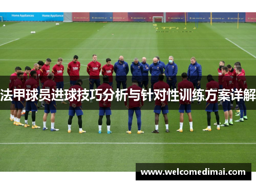 法甲球员进球技巧分析与针对性训练方案详解