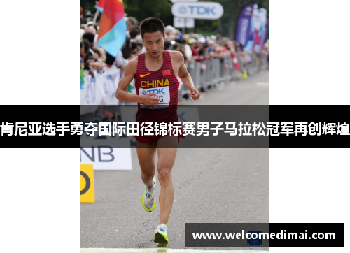 肯尼亚选手勇夺国际田径锦标赛男子马拉松冠军再创辉煌