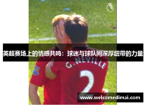 英超赛场上的情感共鸣：球迷与球队间深厚纽带的力量
