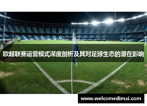 欧超联赛运营模式深度剖析及其对足球生态的潜在影响 欧超联赛运营模式深度剖析及其对足球生态的潜在影响