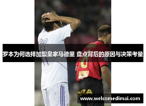 罗本为何选择加盟皇家马德里 盘点背后的原因与决策考量