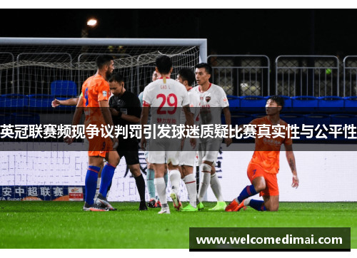 英冠联赛频现争议判罚引发球迷质疑比赛真实性与公平性