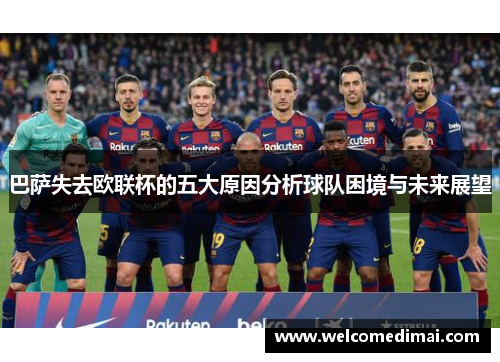 巴萨失去欧联杯的五大原因分析球队困境与未来展望