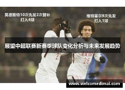 展望中超联赛新赛季球队变化分析与未来发展趋势