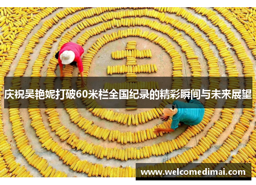 庆祝吴艳妮打破60米栏全国纪录的精彩瞬间与未来展望 庆祝吴艳妮打破60米栏全国纪录的精彩瞬间与未来展望