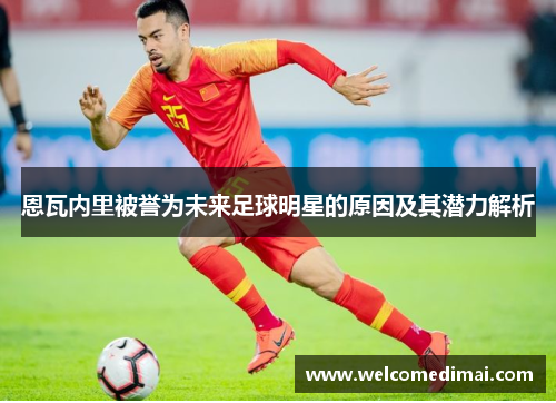 恩瓦内里被誉为未来足球明星的原因及其潜力解析