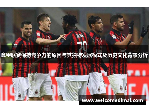 意甲联赛保持竞争力的原因与其独特发展模式及历史文化背景分析