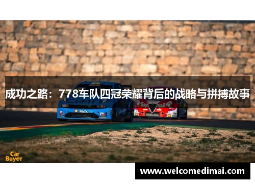 成功之路：778车队四冠荣耀背后的战略与拼搏故事