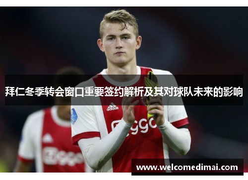 拜仁冬季转会窗口重要签约解析及其对球队未来的影响