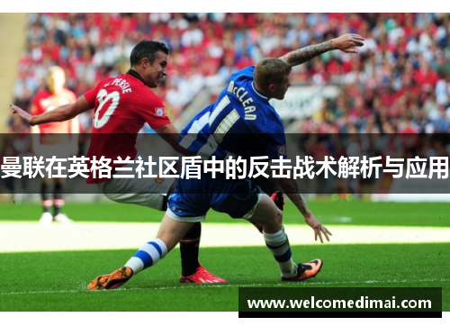 曼联在英格兰社区盾中的反击战术解析与应用