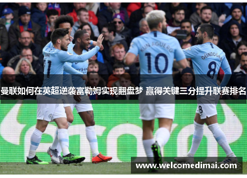 曼联如何在英超逆袭富勒姆实现翻盘梦 赢得关键三分提升联赛排名